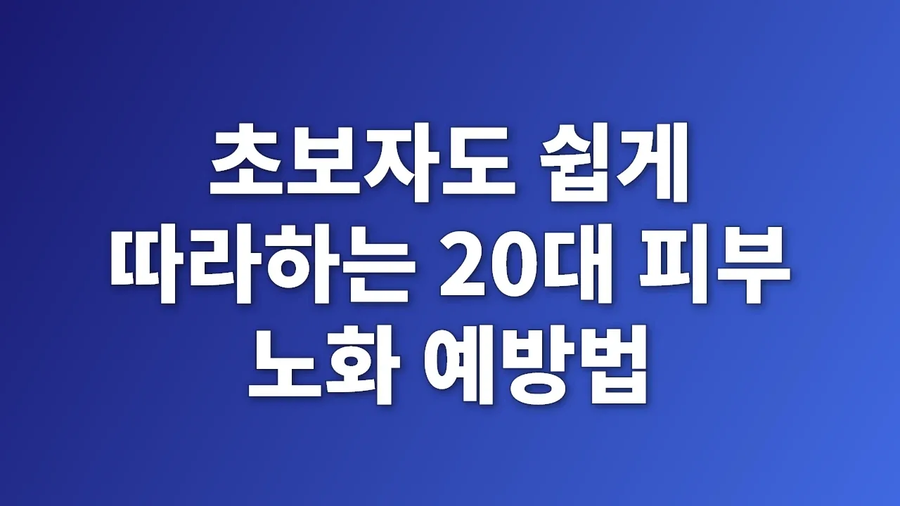 초보자도 쉽게 따라하는 20대 피부 노화 예방법